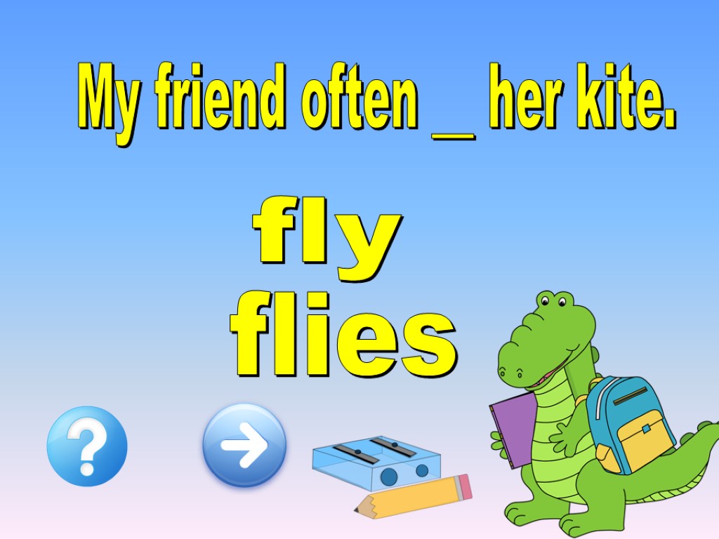 My friend often __ her kite. flies fly